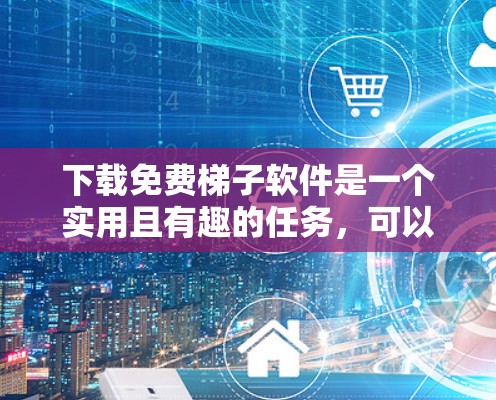 下载免费梯子软件是一个实用且有趣的任务，可以让你在游戏和设计中发挥创造力。以下是一个逐步的教程指南，帮助您轻松获取和使用免费梯子软件