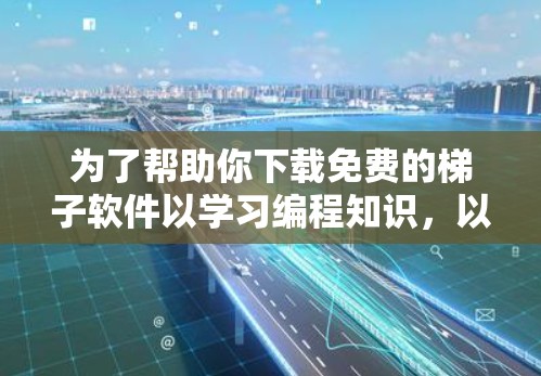 为了帮助你下载免费的梯子软件以学习编程知识，以下是一些推荐的选择，根据你的需求和预算进行评估