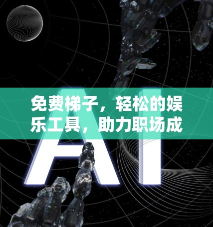 免费梯子，轻松的娱乐工具，助力职场成长