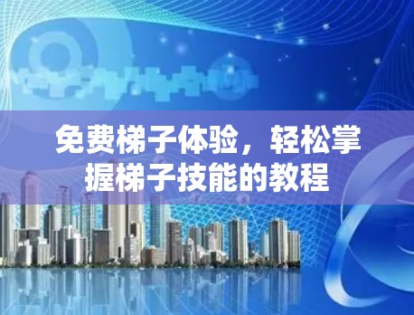 免费梯子体验，轻松掌握梯子技能的教程