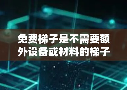免费梯子是不需要额外设备或材料的梯子,广泛应用于医疗、建筑和实验室等场所。它们的稳定性和使用效率直接影响其实用性。以下是关于检测免费梯子稳定性的详细步骤和方法