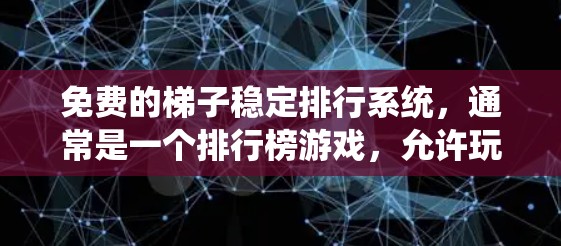 免费的梯子稳定排行系统,通常是一个排行榜游戏,允许玩家根据自己的表现和策略来提升排名。这类系统通常基于玩家的技能、策略和互动,适合新手和中等水平的玩家。以下是该系统的几个关键点