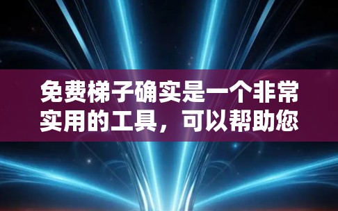 免费梯子确实是一个非常实用的工具，可以帮助您解决家庭中的各种问题。以下是一些推荐的免费梯子及其特点，供您参考