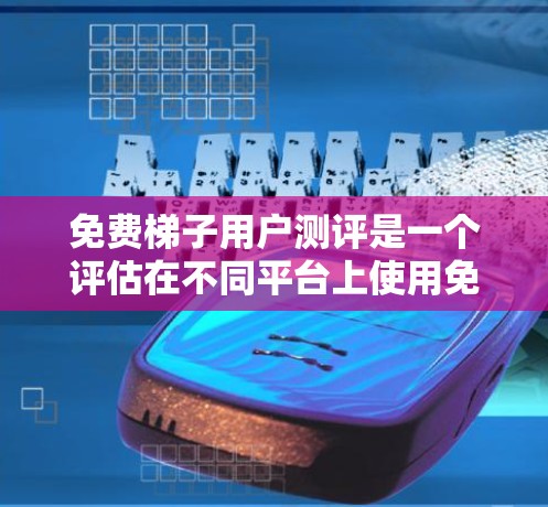 免费梯子用户测评是一个评估在不同平台上使用免费梯子工具的用户反馈和评价的综合报告。以下是一个结构化的总结,涵盖了免费梯子的基本信息、用户测评内容、不同平台的工具推荐、优缺点分析,以及用户的真实反馈