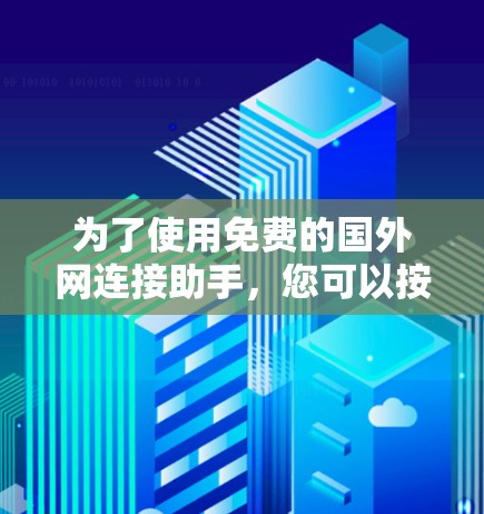 为了使用免费的国外网连接助手,您可以按照以下步骤操作