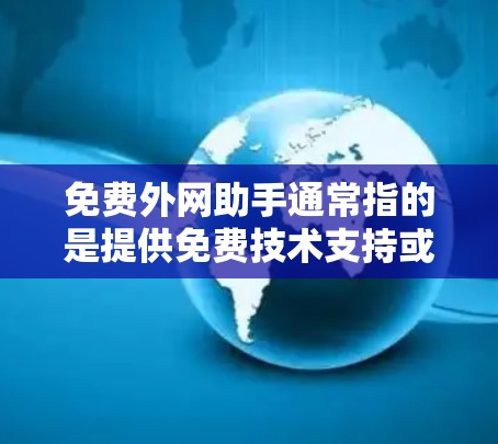 免费外网助手通常指的是提供免费技术支持或资源的网站或工具。以下是一些常见的免费外网助手