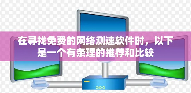 在寻找免费的网络测速软件时，以下是一个有条理的推荐和比较