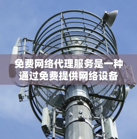 免费网络代理服务是一种通过免费提供网络设备让用户访问互联网的常见方式,但其使用过程和结果可能带来各种问题。以下是对这些免费网络代理服务的分析和总结