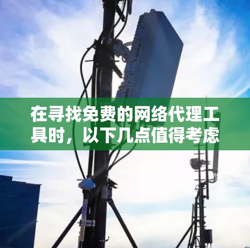 在寻找免费的网络代理工具时,以下几点值得考虑