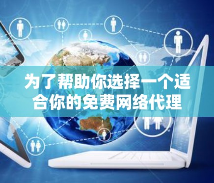 为了帮助你选择一个适合你的免费网络代理软件,以下是一些推荐,结合了兼容性和用户反馈,适合不同需求的场景