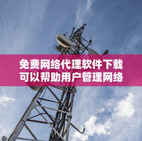 免费网络代理软件下载可以帮助用户管理网络流量,实时监控网络状态,并提供安全措施。以下是一些常用免费网络代理软件推荐 免费网络代理软件下载可以帮助用户管理网络流量,实时监控网络状态,并提供安全措施。以下是一些常用免费网络代理软件推荐