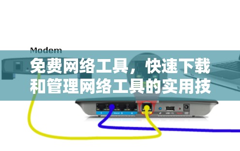 免费网络工具，快速下载和管理网络工具的实用技巧