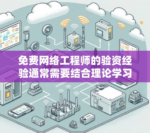 免费网络工程师的验资经验通常需要结合理论学习和实践操作相结合的方式,以快速积累经验和技能。以下是针对这种情况的步骤和建议
