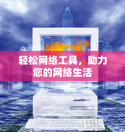 轻松网络工具,助力您的网络生活 轻松网络工具,助力您的网络生活