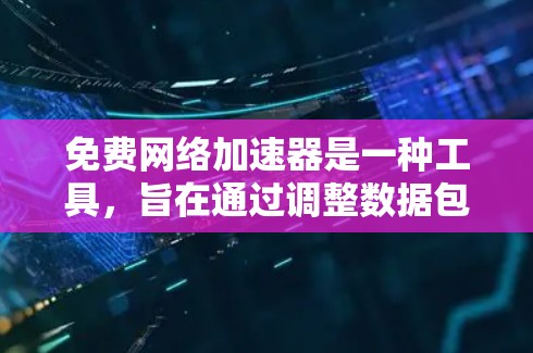 免费网络加速器是一种工具,旨在通过调整数据包大小和流量等级,优化网络连接以提升速度。以下是使用步骤的详细指南