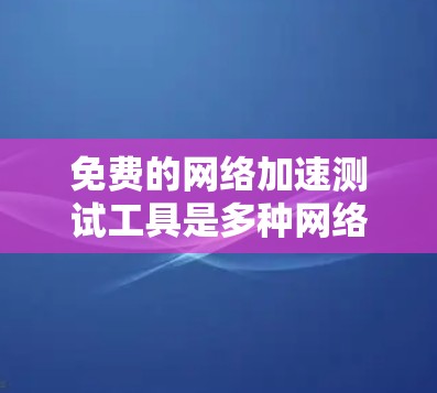 免费的网络加速测试工具是多种网络流量分析工具的集合,旨在帮助用户测试和优化网络性能。以下是这些工具的详细介绍 免费的网络加速测试工具是多种网络流量分析工具的集合,旨在帮助用户测试和优化网络性能。以下是这些工具的详细介绍