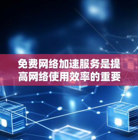 免费网络加速服务是提高网络使用效率的重要工具,适合在需要优化网络连接的用户。以下是一些详细的步骤和建议,帮助你有效地使用免费网络加速服务