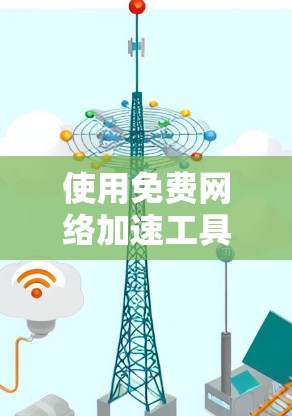 使用免费网络加速工具的体验测试报告