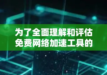 为了全面理解和评估免费网络加速工具的体验,以下是一个结构化的总结和建议 为了全面理解和评估免费网络加速工具的体验,以下是一个结构化的总结和建议