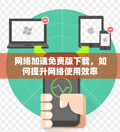 网络加速免费版下载,如何提升网络使用效率