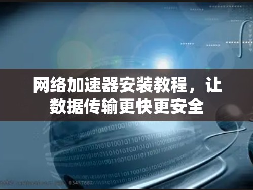 网络加速器安装教程,让数据传输更快更安全