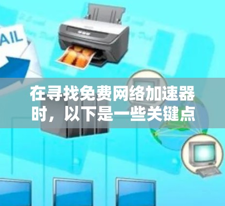 在寻找免费网络加速器时,以下是一些关键点和推荐