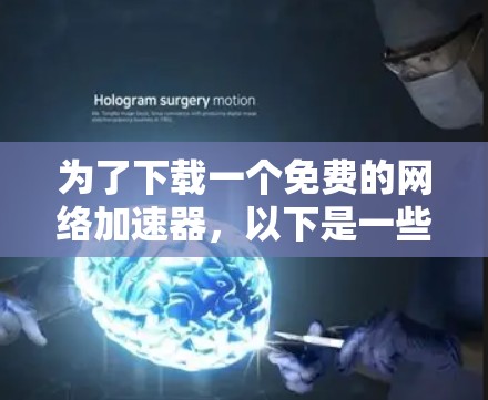 为了下载一个免费的网络加速器，以下是一些推荐的选择，每个工具都有其独特的功能和适用场景