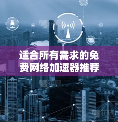 适合所有需求的免费网络加速器推荐
