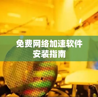 免费网络加速软件安装指南 免费网络加速软件安装指南