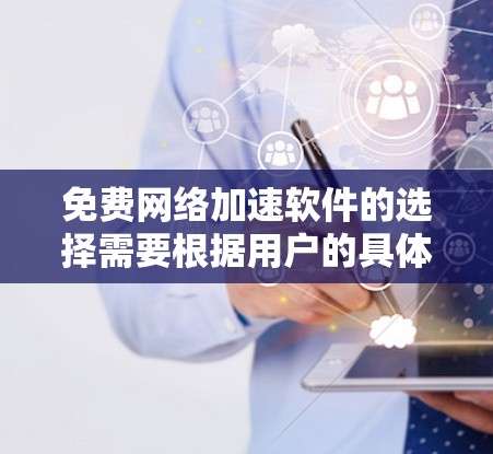 免费网络加速软件的选择需要根据用户的具体需求和预算来决定。以下是一些推荐的免费网络加速软件 免费网络加速软件的选择需要根据用户的具体需求和预算来决定。以下是一些推荐的免费网络加速软件