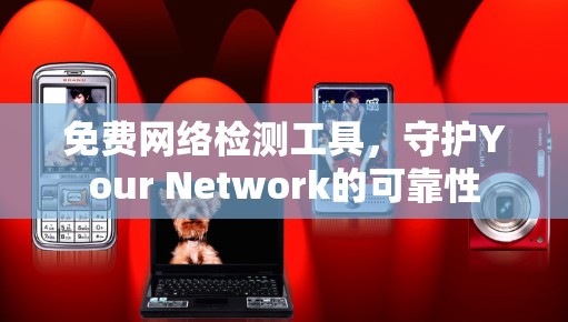 免费网络检测工具，守护Your Network的可靠性