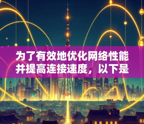 为了有效地优化网络性能并提高连接速度，以下是一些免费的网络优化工具，它们各自的特点和使用方法如下
