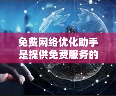 免费网络优化助手是提供免费服务的网络工具,帮助用户提升网络性能。以下是对免费网络优化助手的详细指南