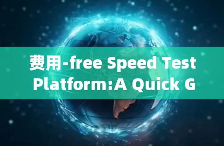 费用-free Speed Test Platform:A Quick Guide to Net Speed Optimization 费用-free Speed Test Platform:A Quick Guide to Net Speed Optimization