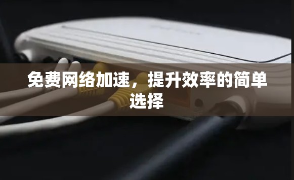 免费网络加速,提升效率的简单选择 免费网络加速,提升效率的简单选择