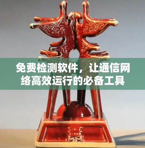 免费检测软件，让通信网络高效运行的必备工具