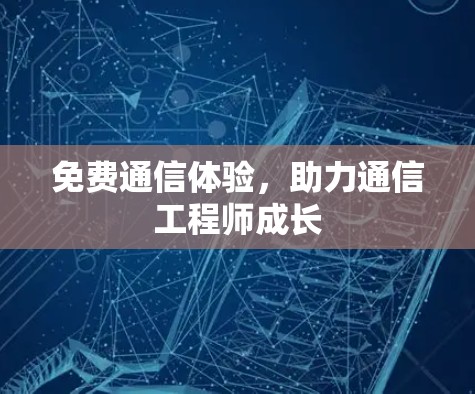 免费通信体验,助力通信工程师成长 免费通信体验,助力通信工程师成长