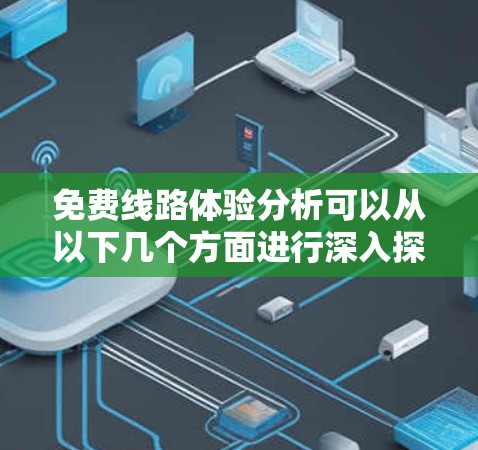 免费线路体验分析可以从以下几个方面进行深入探讨 免费线路体验分析可以从以下几个方面进行深入探讨