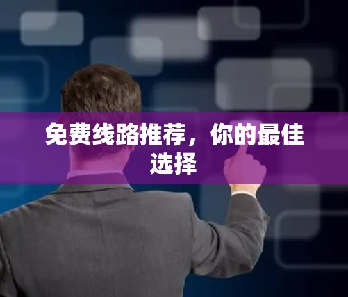 免费线路推荐,你的最佳选择 免费线路推荐,你的最佳选择