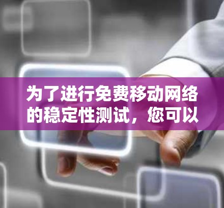为了进行免费移动网络的稳定性测试,您可以按照以下步骤进行 为了进行免费移动网络的稳定性测试,您可以按照以下步骤进行