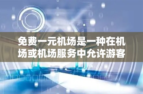 免费一元机场是一种在机场或机场服务中允许游客免费使用某些设备或服务的模式。这种做法旨在提高旅客的便利性,降低成本,同时可能影响服务质量。以下是对这种模式的详细分析