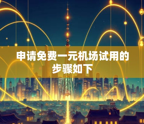 申请免费一元机场试用的步骤如下