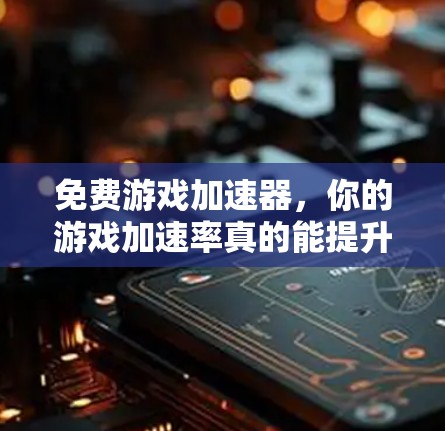 免费游戏加速器,你的游戏加速率真的能提升到1%吗?
