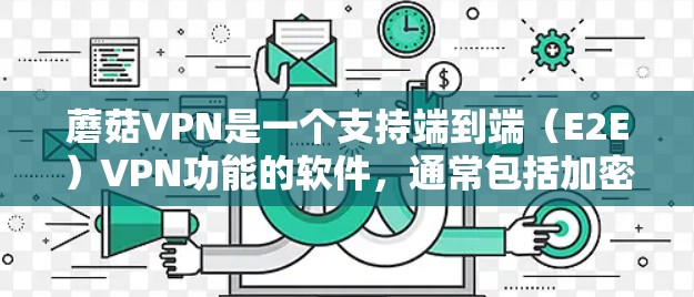蘑菇VPN是一个支持端到端(E2E)VPN功能的软件,通常包括加密模式和端到端功能,适合对内容过滤和数据隐私要求较高的用户。以下是关于蘑菇VPN的详细信息 蘑菇VPN是一个支持端到端(E2E)VPN功能的软件,通常包括加密模式和端到端功能,适合对内容过滤和数据隐私要求较高的用户。以下是关于蘑菇VPN的详细信息