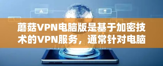 蘑菇VPN电脑版是基于加密技术的VPN服务,通常针对电脑用户设计,提供多种功能,包括加密传输、防火墙设置、端口管理等。以下是关于蘑菇VPN电脑版的详细信息