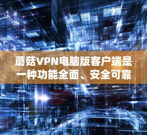 蘑菇VPN电脑版客户端是一种功能全面、安全可靠的VPN软件,支持多种操作系统,能够帮助用户访问远程服务器和设备。以下是关于蘑菇VPN电脑版客户端的详细分析和使用指南 蘑菇VPN电脑版客户端是一种功能全面、安全可靠的VPN软件,支持多种操作系统,能够帮助用户访问远程服务器和设备。以下是关于蘑菇VPN电脑版客户端的详细分析和使用指南