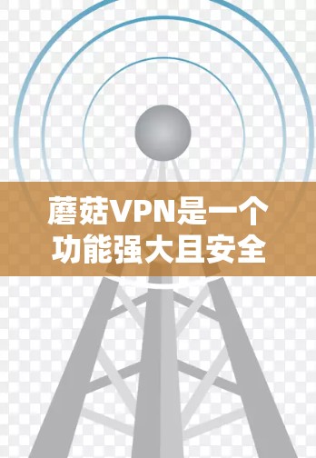 蘑菇VPN是一个功能强大且安全的VPN软件，用户可以通过定期检查和更新其配置以确保VPN的安全性和性能。以下是一些关于蘑菇VPN更新信息的常见内容，涵盖了配置、IP设置、防火墙、服务器列表等部分