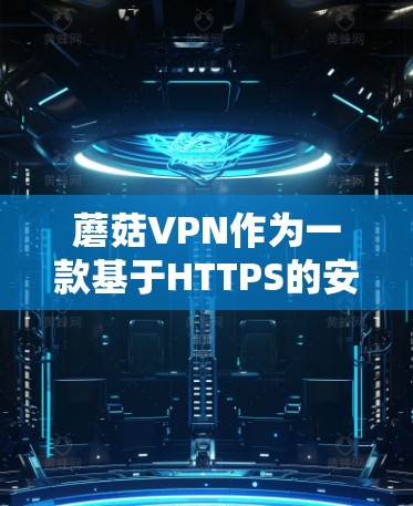 蘑菇VPN作为一款基于HTTPS的安全VPN产品,凭借其卓越的性能和全面的功能,逐渐成为用户信赖的VPN选择。以下是蘑菇VPN功能评测的详细分析 蘑菇VPN作为一款基于HTTPS的安全VPN产品,凭借其卓越的性能和全面的功能,逐渐成为用户信赖的VPN选择。以下是蘑菇VPN功能评测的详细分析