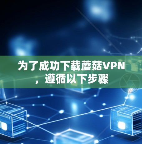 为了成功下载蘑菇VPN,遵循以下步骤 为了成功下载蘑菇VPN,遵循以下步骤