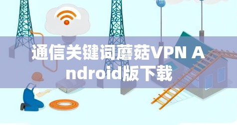 通信关键词蘑菇VPN Android版下载